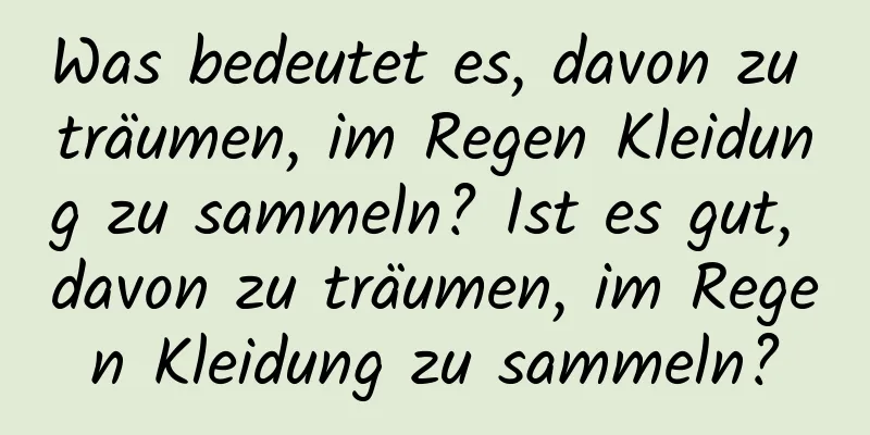 Was bedeutet es, davon zu träumen, im Regen Kleidung zu sammeln? Ist es gut, davon zu träumen, im Regen Kleidung zu sammeln?