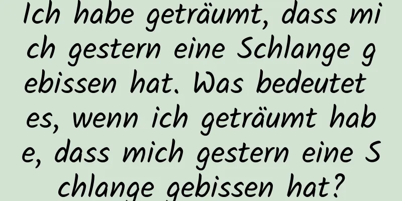 Ich habe geträumt, dass mich gestern eine Schlange gebissen hat. Was bedeutet es, wenn ich geträumt habe, dass mich gestern eine Schlange gebissen hat?