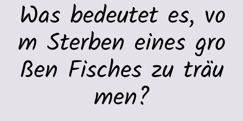 Was bedeutet es, vom Sterben eines großen Fisches zu träumen?