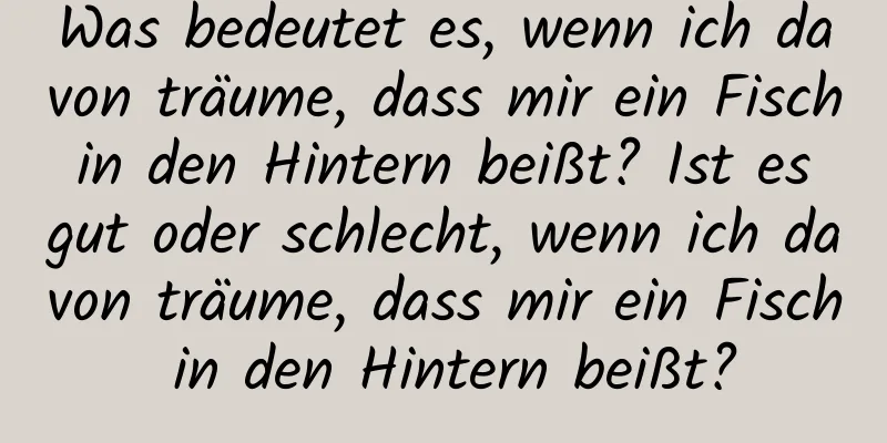 Was bedeutet es, wenn ich davon träume, dass mir ein Fisch in den Hintern beißt? Ist es gut oder schlecht, wenn ich davon träume, dass mir ein Fisch in den Hintern beißt?