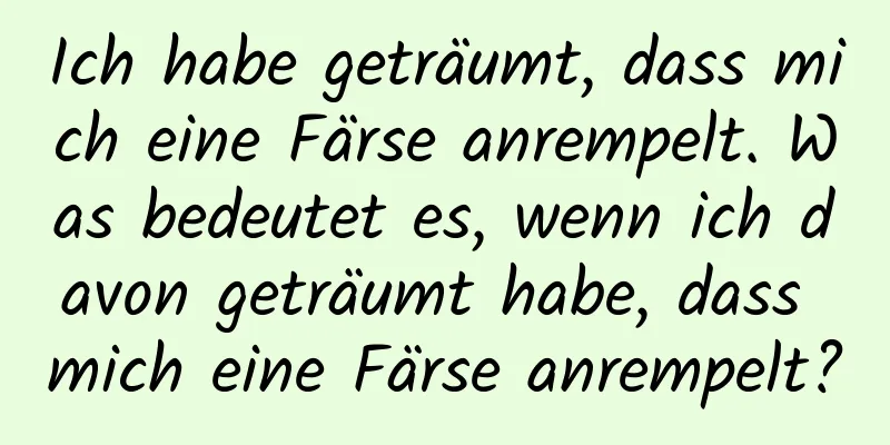 Ich habe geträumt, dass mich eine Färse anrempelt. Was bedeutet es, wenn ich davon geträumt habe, dass mich eine Färse anrempelt?