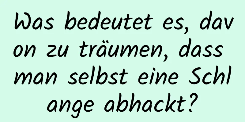 Was bedeutet es, davon zu träumen, dass man selbst eine Schlange abhackt?