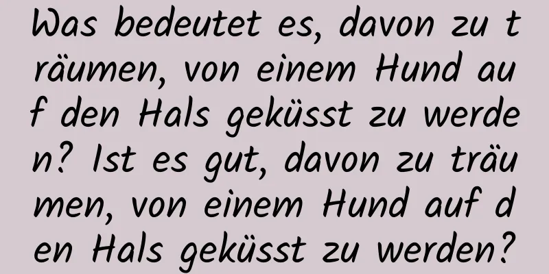 Was bedeutet es, davon zu träumen, von einem Hund auf den Hals geküsst zu werden? Ist es gut, davon zu träumen, von einem Hund auf den Hals geküsst zu werden?