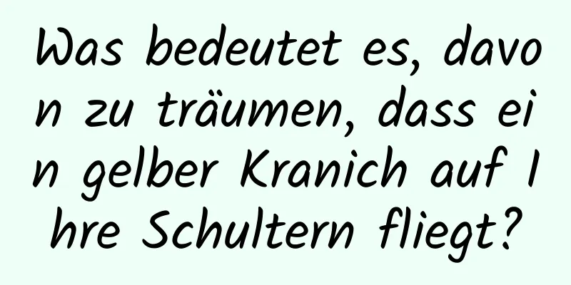 Was bedeutet es, davon zu träumen, dass ein gelber Kranich auf Ihre Schultern fliegt?