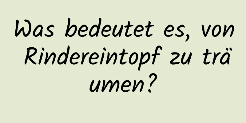 Was bedeutet es, von Rindereintopf zu träumen?