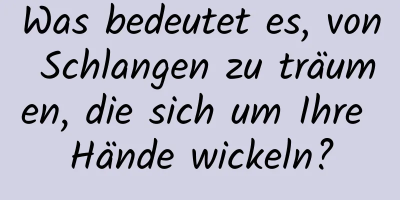 Was bedeutet es, von Schlangen zu träumen, die sich um Ihre Hände wickeln?