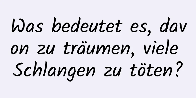 Was bedeutet es, davon zu träumen, viele Schlangen zu töten?