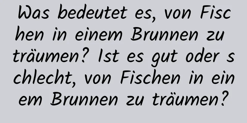 Was bedeutet es, von Fischen in einem Brunnen zu träumen? Ist es gut oder schlecht, von Fischen in einem Brunnen zu träumen?