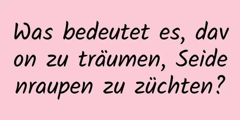 Was bedeutet es, davon zu träumen, Seidenraupen zu züchten?