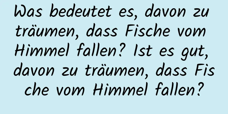 Was bedeutet es, davon zu träumen, dass Fische vom Himmel fallen? Ist es gut, davon zu träumen, dass Fische vom Himmel fallen?
