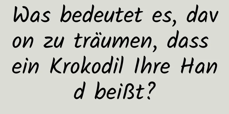 Was bedeutet es, davon zu träumen, dass ein Krokodil Ihre Hand beißt?