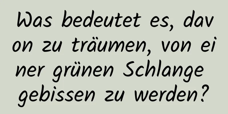 Was bedeutet es, davon zu träumen, von einer grünen Schlange gebissen zu werden?