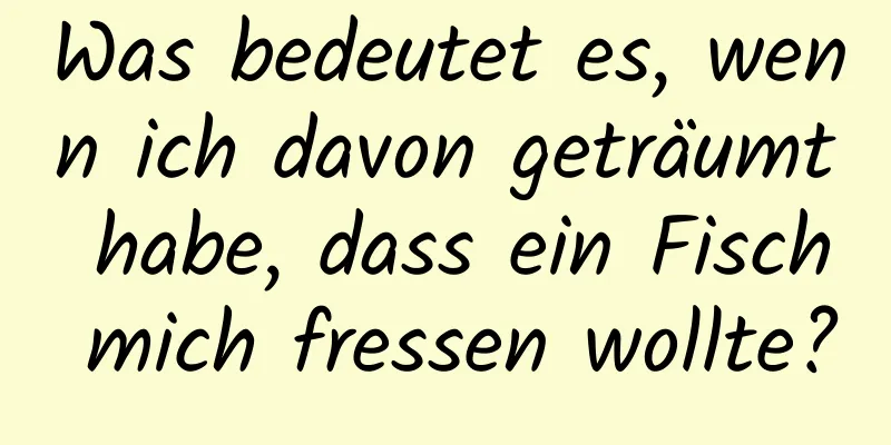 Was bedeutet es, wenn ich davon geträumt habe, dass ein Fisch mich fressen wollte?