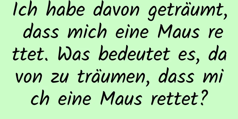 Ich habe davon geträumt, dass mich eine Maus rettet. Was bedeutet es, davon zu träumen, dass mich eine Maus rettet?