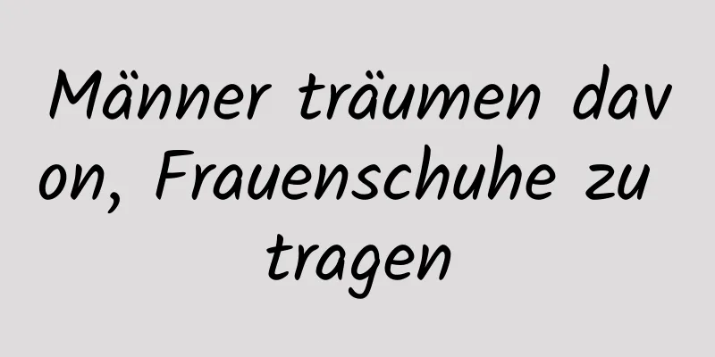 Männer träumen davon, Frauenschuhe zu tragen