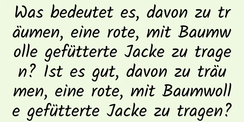 Was bedeutet es, davon zu träumen, eine rote, mit Baumwolle gefütterte Jacke zu tragen? Ist es gut, davon zu träumen, eine rote, mit Baumwolle gefütterte Jacke zu tragen?