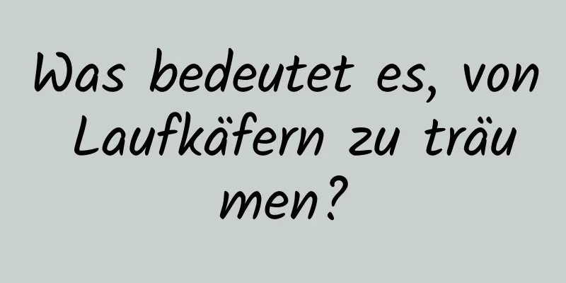 Was bedeutet es, von Laufkäfern zu träumen?