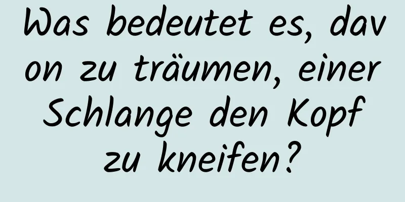 Was bedeutet es, davon zu träumen, einer Schlange den Kopf zu kneifen?