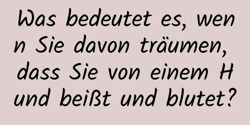 Was bedeutet es, wenn Sie davon träumen, dass Sie von einem Hund beißt und blutet?