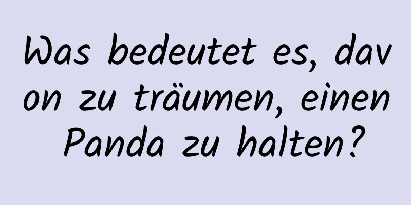 Was bedeutet es, davon zu träumen, einen Panda zu halten?