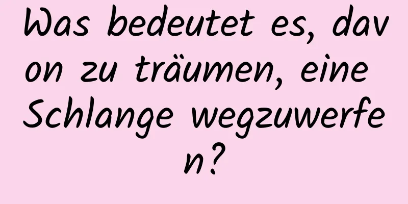 Was bedeutet es, davon zu träumen, eine Schlange wegzuwerfen?
