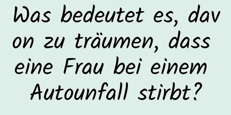 Was bedeutet es, davon zu träumen, dass eine Frau bei einem Autounfall stirbt?