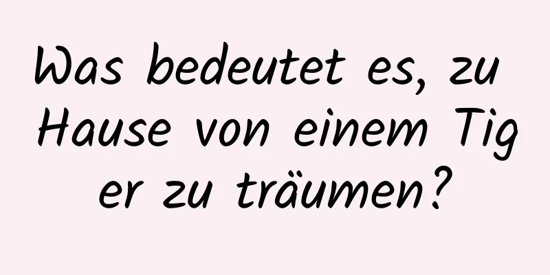 Was bedeutet es, zu Hause von einem Tiger zu träumen?