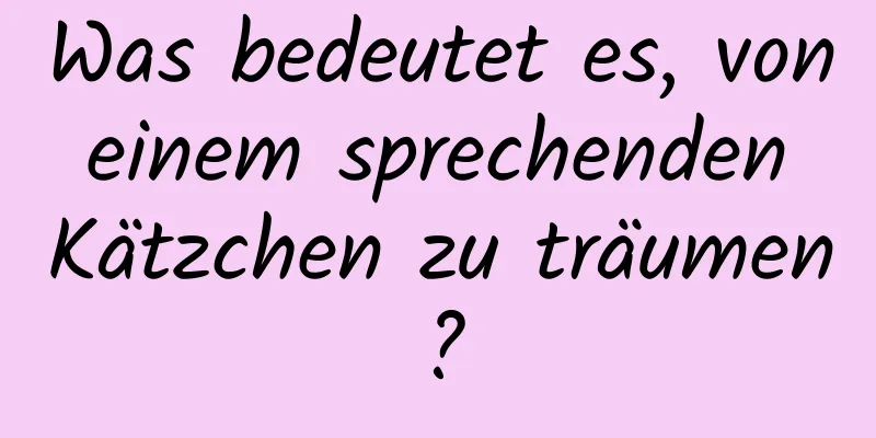 Was bedeutet es, von einem sprechenden Kätzchen zu träumen?