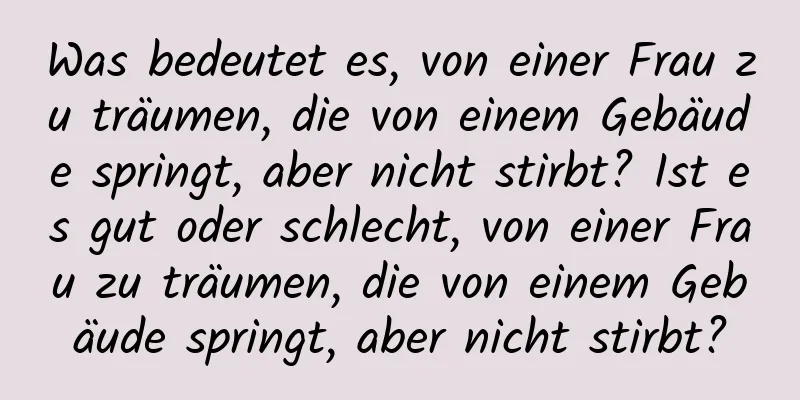 Was bedeutet es, von einer Frau zu träumen, die von einem Gebäude springt, aber nicht stirbt? Ist es gut oder schlecht, von einer Frau zu träumen, die von einem Gebäude springt, aber nicht stirbt?