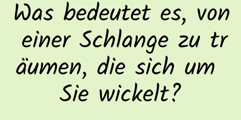 Was bedeutet es, von einer Schlange zu träumen, die sich um Sie wickelt?