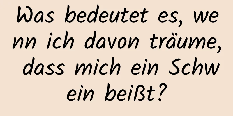 Was bedeutet es, wenn ich davon träume, dass mich ein Schwein beißt?