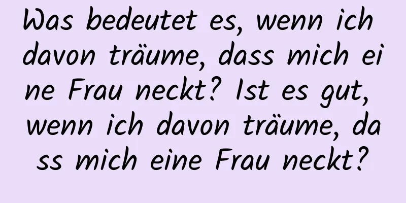 Was bedeutet es, wenn ich davon träume, dass mich eine Frau neckt? Ist es gut, wenn ich davon träume, dass mich eine Frau neckt?