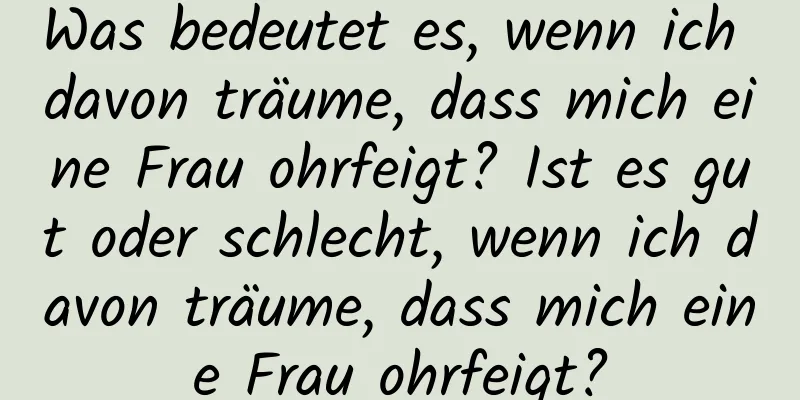 Was bedeutet es, wenn ich davon träume, dass mich eine Frau ohrfeigt? Ist es gut oder schlecht, wenn ich davon träume, dass mich eine Frau ohrfeigt?