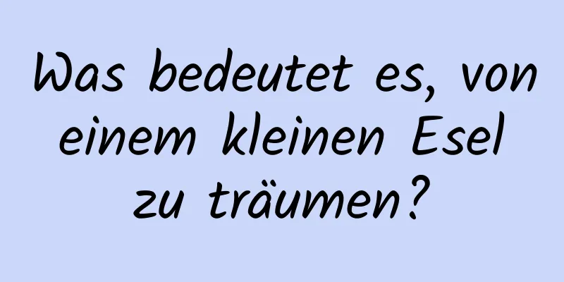 Was bedeutet es, von einem kleinen Esel zu träumen?