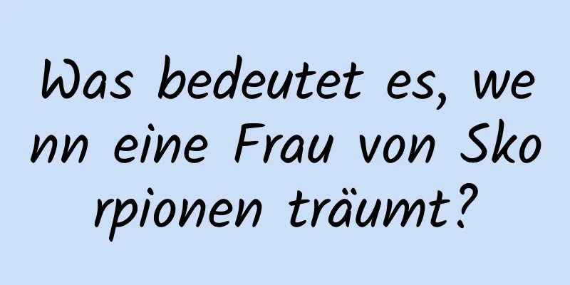 Was bedeutet es, wenn eine Frau von Skorpionen träumt?