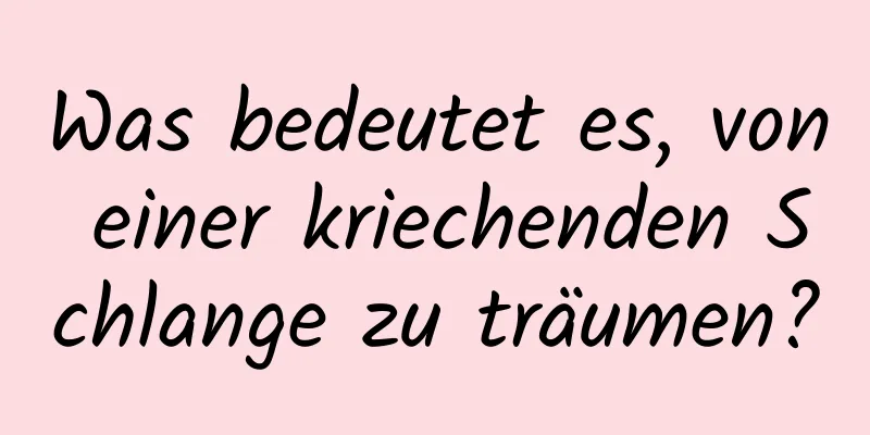 Was bedeutet es, von einer kriechenden Schlange zu träumen?