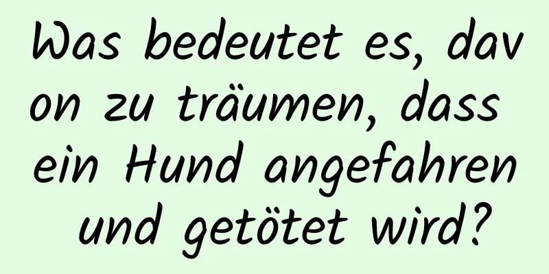 Was bedeutet es, davon zu träumen, dass ein Hund angefahren und getötet wird?