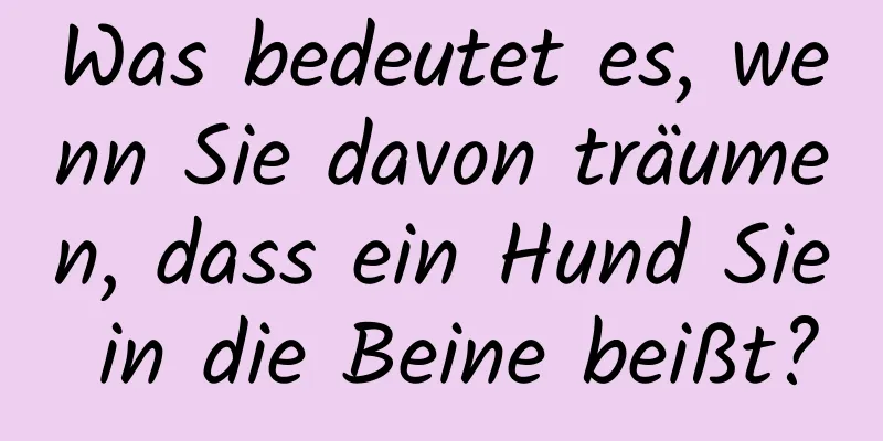 Was bedeutet es, wenn Sie davon träumen, dass ein Hund Sie in die Beine beißt?