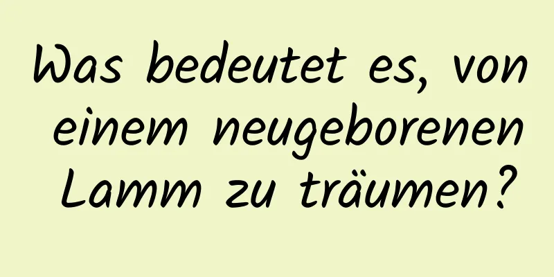 Was bedeutet es, von einem neugeborenen Lamm zu träumen?