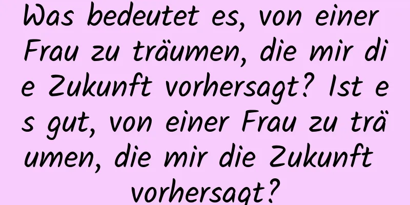 Was bedeutet es, von einer Frau zu träumen, die mir die Zukunft vorhersagt? Ist es gut, von einer Frau zu träumen, die mir die Zukunft vorhersagt?