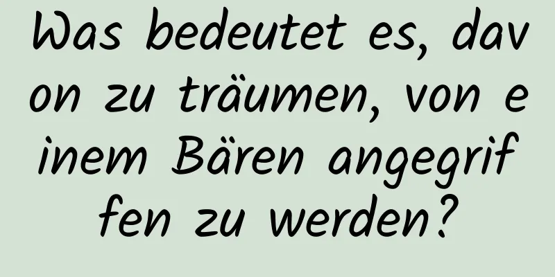 Was bedeutet es, davon zu träumen, von einem Bären angegriffen zu werden?