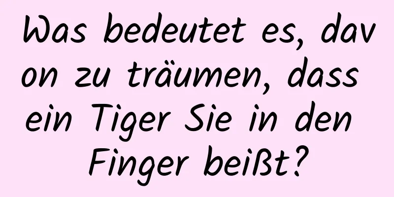 Was bedeutet es, davon zu träumen, dass ein Tiger Sie in den Finger beißt?