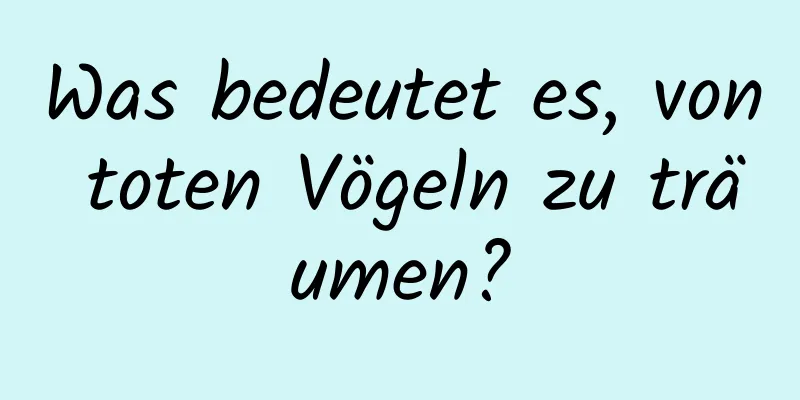 Was bedeutet es, von toten Vögeln zu träumen?