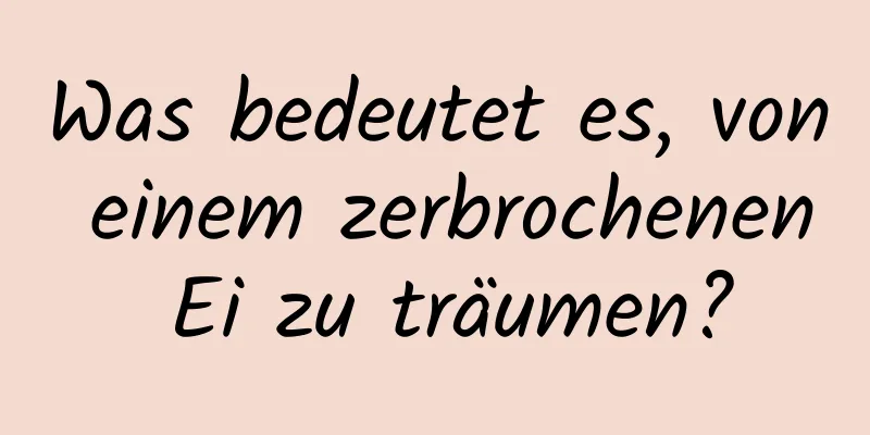 Was bedeutet es, von einem zerbrochenen Ei zu träumen?