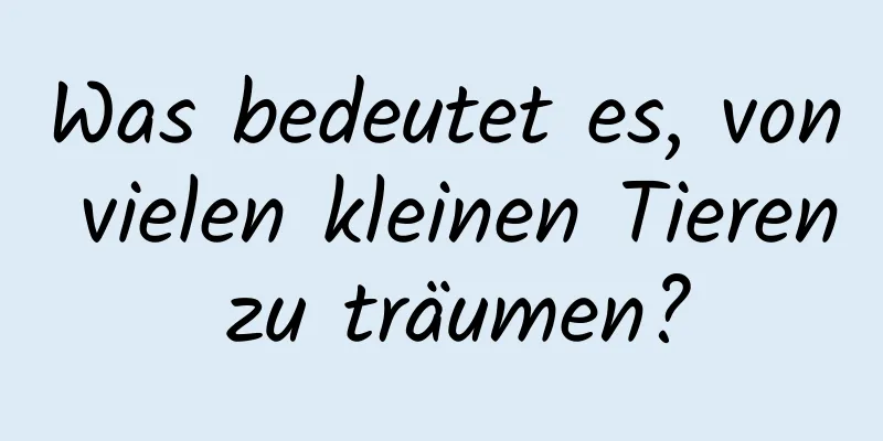 Was bedeutet es, von vielen kleinen Tieren zu träumen?