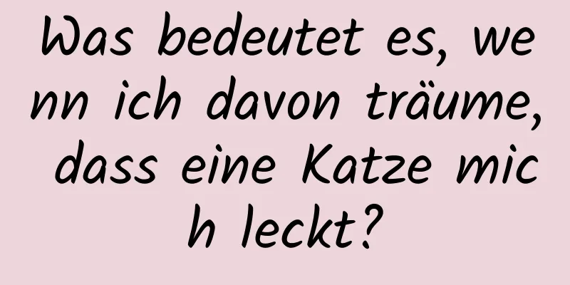 Was bedeutet es, wenn ich davon träume, dass eine Katze mich leckt?