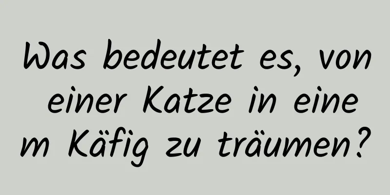 Was bedeutet es, von einer Katze in einem Käfig zu träumen?
