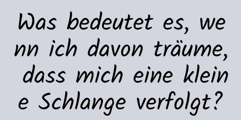 Was bedeutet es, wenn ich davon träume, dass mich eine kleine Schlange verfolgt?