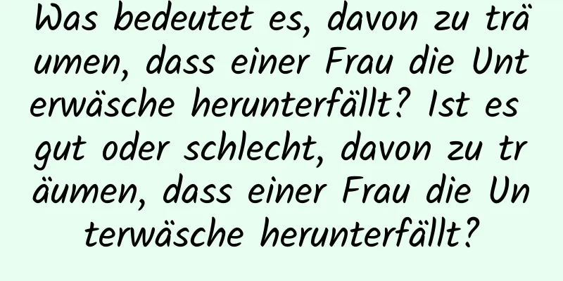 Was bedeutet es, davon zu träumen, dass einer Frau die Unterwäsche herunterfällt? Ist es gut oder schlecht, davon zu träumen, dass einer Frau die Unterwäsche herunterfällt?