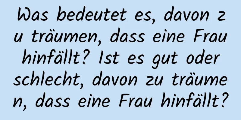 Was bedeutet es, davon zu träumen, dass eine Frau hinfällt? Ist es gut oder schlecht, davon zu träumen, dass eine Frau hinfällt?